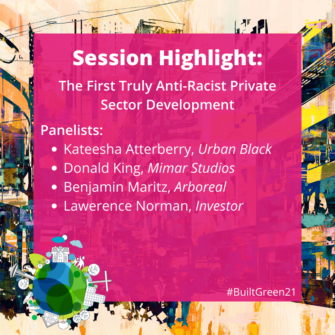 Built Green Conference Session: The First Truly Anti-Racist Private Sector Development, featuring Kateesha Atterberry, Urban Black; Donald King, Mimar Studios; Benjamin Maritz, Arboreal; and Lawerence Norman, Investor
